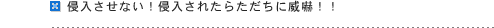 進入させない!進入されたらただちに威嚇!!